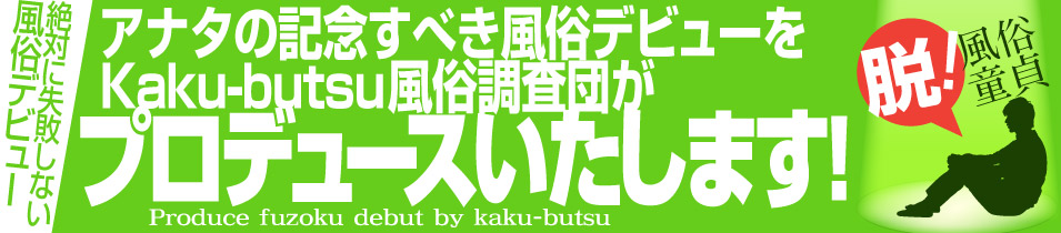 アナタの記念すべき風俗デビューをKaku-butsu風俗調査団がプロデュースいたします！