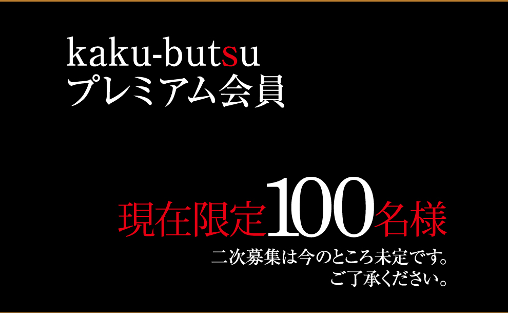 kaku-butsuプレミアム会員 限定100名様 二次募集は今のところ未定です。ご了承ください